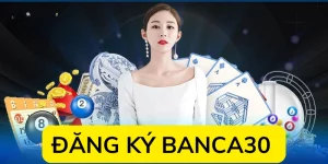 Đăng Ký Banca30 Nhanh Chóng An Toàn Bảo Mật