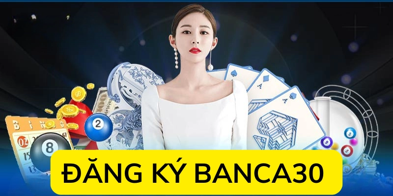 Đăng Ký Banca30 Nhanh Chóng An Toàn Bảo Mật